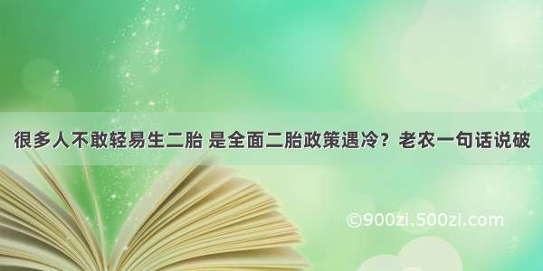 很多人不敢轻易生二胎 是全面二胎政策遇冷？老农一句话说破