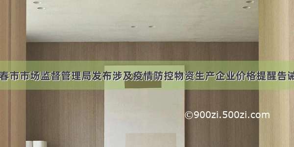 长春市市场监督管理局发布涉及疫情防控物资生产企业价格提醒告诫书