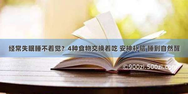 经常失眠睡不着觉？4种食物交换着吃 安神补脑 睡到自然醒