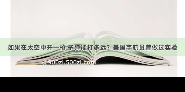 如果在太空中开一枪 子弹能打多远？美国宇航员曾做过实验