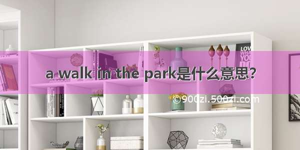 a walk in the park是什么意思？