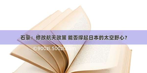 石豪：修改航天政策 能否撑起日本的太空野心？