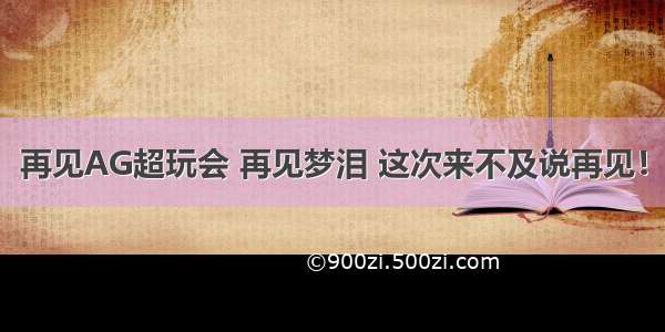 再见AG超玩会 再见梦泪 这次来不及说再见！