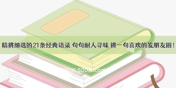 精挑细选的21条经典语录 句句耐人寻味 挑一句喜欢的发朋友圈！