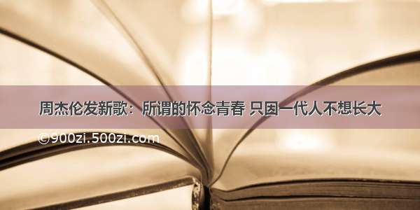 周杰伦发新歌：所谓的怀念青春 只因一代人不想长大