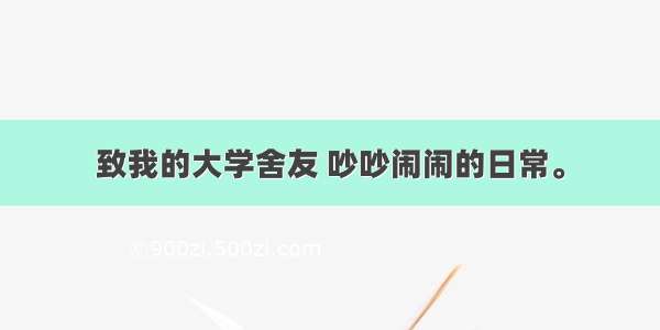 致我的大学舍友 吵吵闹闹的日常。