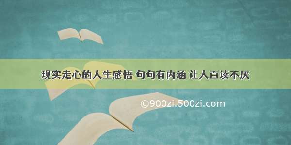 现实走心的人生感悟 句句有内涵 让人百读不厌