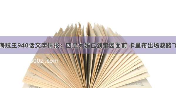 海贼王940话文字情报：四皇大妈已到奎因面前 卡里布出场救路飞