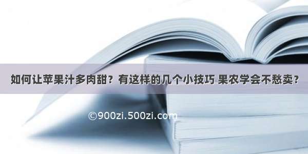 如何让苹果汁多肉甜？有这样的几个小技巧 果农学会不愁卖？