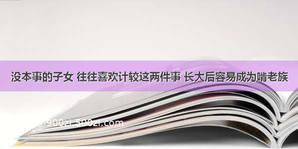 没本事的子女 往往喜欢计较这两件事 长大后容易成为啃老族