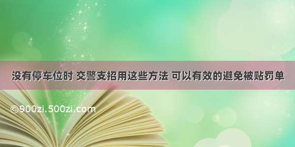 没有停车位时 交警支招用这些方法 可以有效的避免被贴罚单