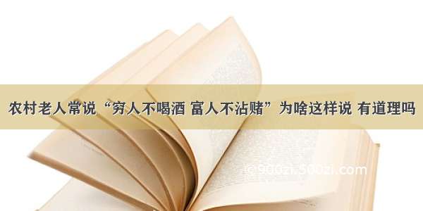 农村老人常说“穷人不喝酒 富人不沾赌”为啥这样说 有道理吗