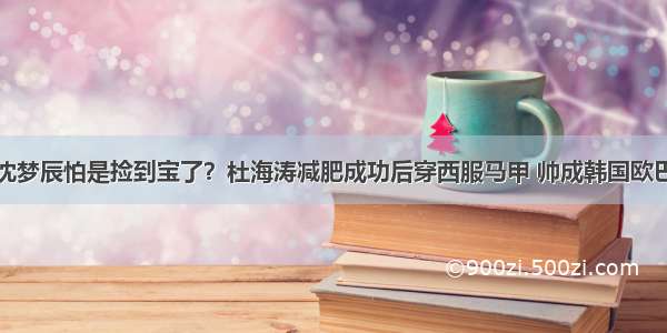 沈梦辰怕是捡到宝了？杜海涛减肥成功后穿西服马甲 帅成韩国欧巴