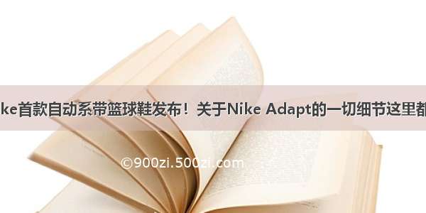 Nike首款自动系带篮球鞋发布！关于Nike Adapt的一切细节这里都有