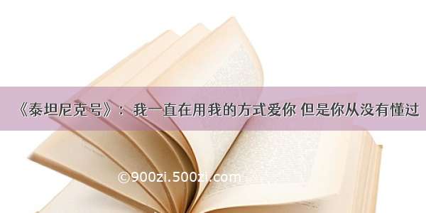 《泰坦尼克号》：我一直在用我的方式爱你 但是你从没有懂过