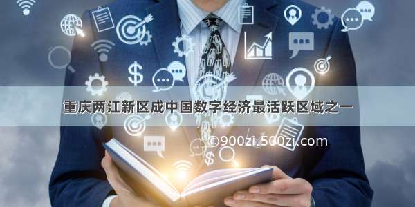 重庆两江新区成中国数字经济最活跃区域之一