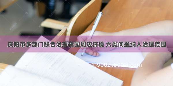 庆阳市多部门联合治理校园周边环境 六类问题纳入治理范围