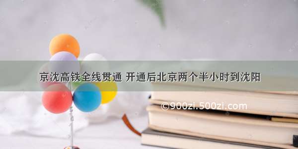 京沈高铁全线贯通 开通后北京两个半小时到沈阳