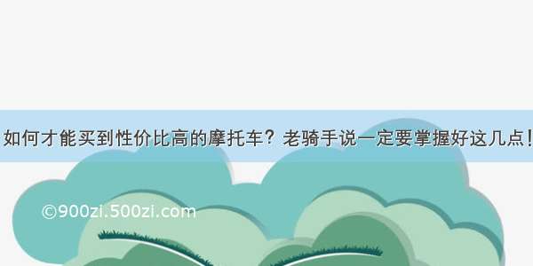 如何才能买到性价比高的摩托车？老骑手说一定要掌握好这几点！