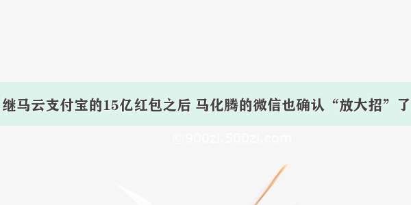 继马云支付宝的15亿红包之后 马化腾的微信也确认“放大招”了