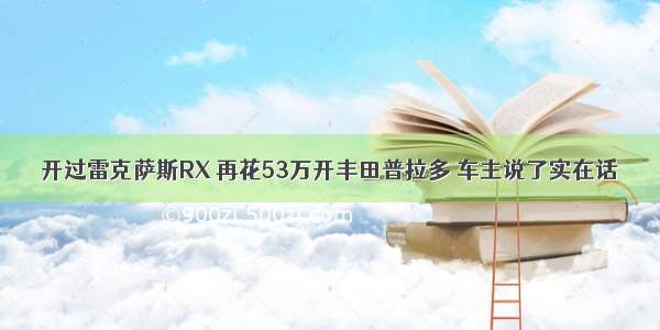 开过雷克萨斯RX 再花53万开丰田普拉多 车主说了实在话