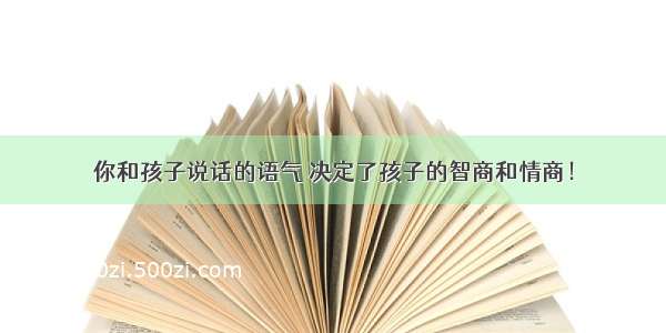 你和孩子说话的语气 决定了孩子的智商和情商！