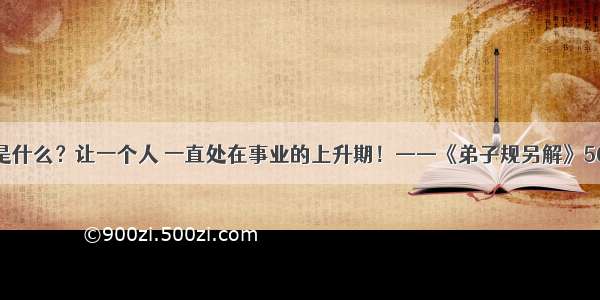 是什么？让一个人 一直处在事业的上升期！——《弟子规另解》56