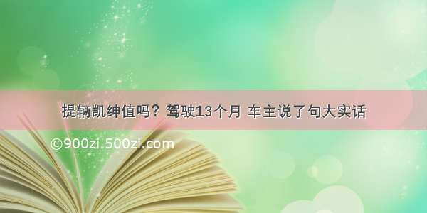 提辆凯绅值吗？驾驶13个月 车主说了句大实话