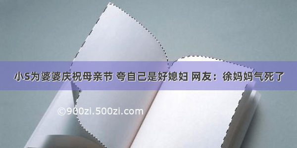 小S为婆婆庆祝母亲节 夸自己是好媳妇 网友：徐妈妈气死了