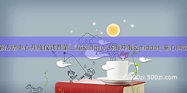 快来看！宁海县妇女儿童活动中心开放仪式暨第三届“书海冲浪·童心向党”主题活动精彩