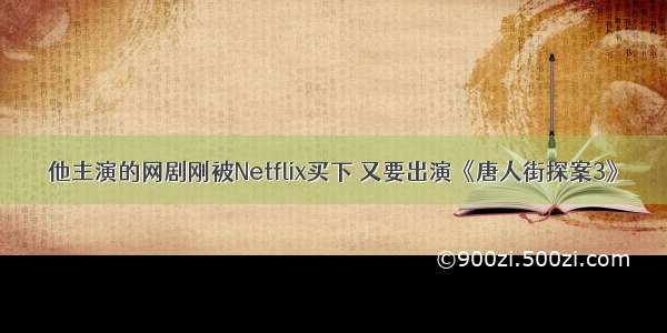 他主演的网剧刚被Netflix买下 又要出演《唐人街探案3》