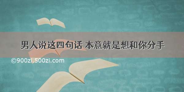 男人说这四句话 本意就是想和你分手