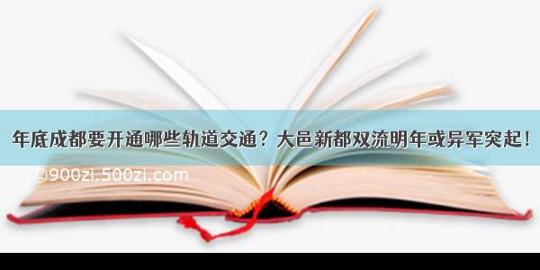 年底成都要开通哪些轨道交通？大邑新都双流明年或异军突起！