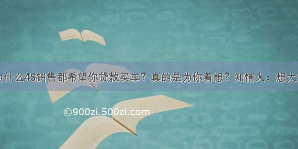 为什么4S销售都希望你贷款买车？真的是为你着想？知情人：想太多