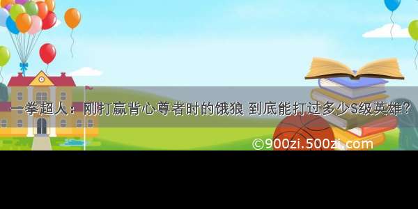 一拳超人：刚打赢背心尊者时的饿狼 到底能打过多少S级英雄？