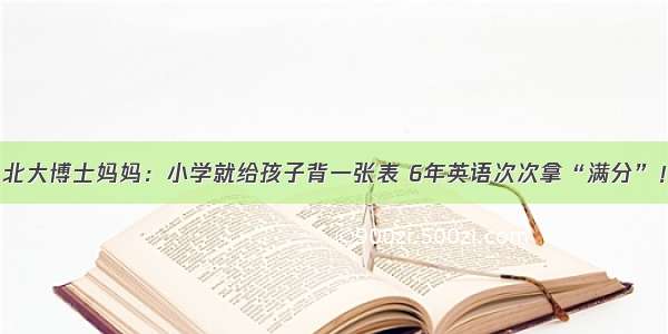 北大博士妈妈：小学就给孩子背一张表 6年英语次次拿“满分”！