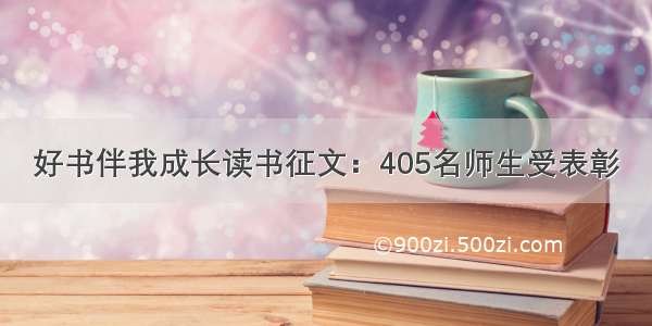 好书伴我成长读书征文：405名师生受表彰