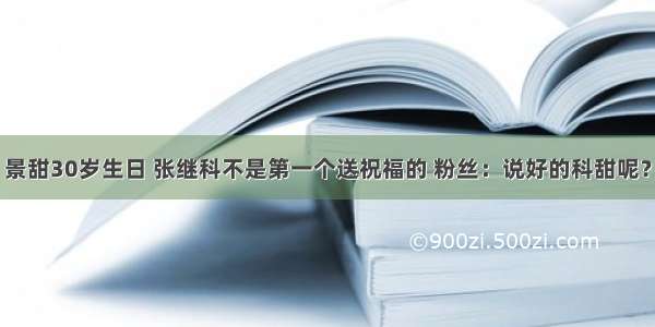 景甜30岁生日 张继科不是第一个送祝福的 粉丝：说好的科甜呢？