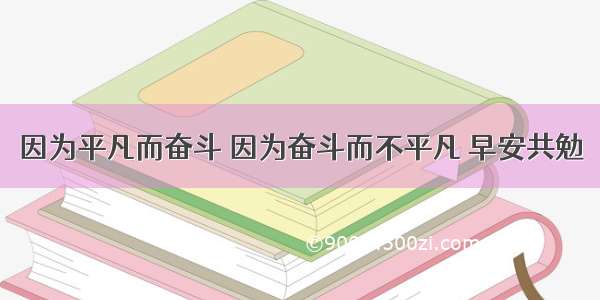 因为平凡而奋斗 因为奋斗而不平凡 早安共勉