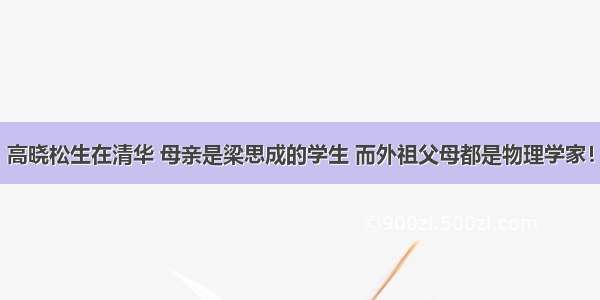 高晓松生在清华 母亲是梁思成的学生 而外祖父母都是物理学家！