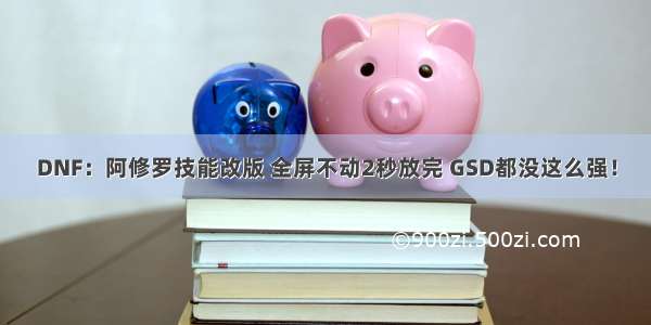 DNF：阿修罗技能改版 全屏不动2秒放完 GSD都没这么强！