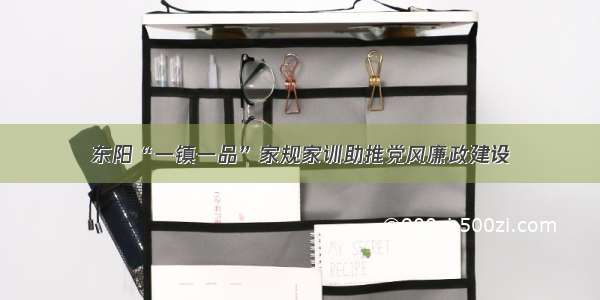 东阳“一镇一品”家规家训助推党风廉政建设