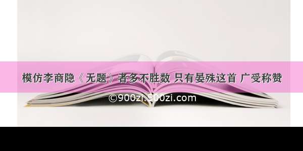 模仿李商隐《无题》者多不胜数 只有晏殊这首 广受称赞