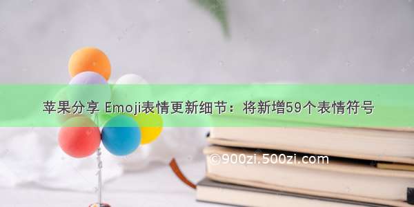 苹果分享 Emoji表情更新细节：将新增59个表情符号