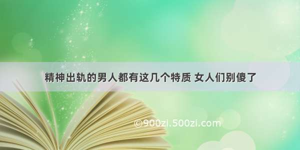 精神出轨的男人都有这几个特质 女人们别傻了