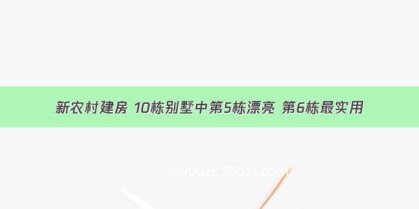 新农村建房 10栋别墅中第5栋漂亮 第6栋最实用