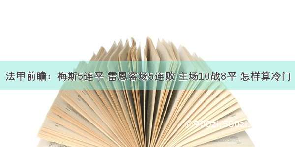 法甲前瞻：梅斯5连平 雷恩客场5连败 主场10战8平 怎样算冷门