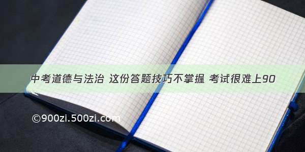 中考道德与法治 这份答题技巧不掌握 考试很难上90