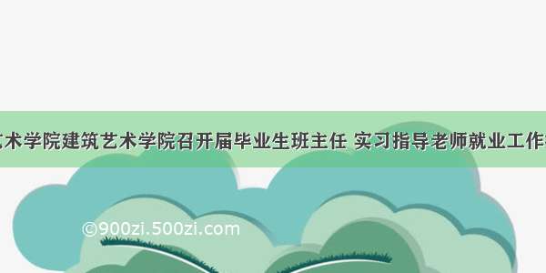 广西艺术学院建筑艺术学院召开届毕业生班主任 实习指导老师就业工作推进会