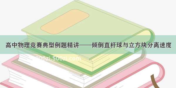 高中物理竞赛典型例题精讲——倾倒直杆球与立方块分离速度